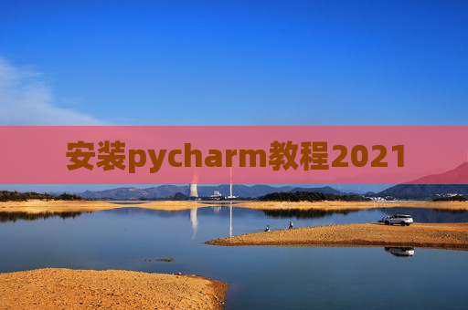 安装pycharm教程2021 安装pycharm教程2021